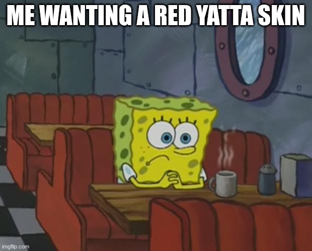 I understand the overpopulation for the yatta skins, but why not one more skin? | ME WANTING A RED YATTA SKIN | image tagged in spongebob waiting | made w/ Imgflip meme maker