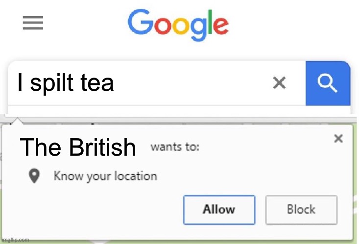 Wants to know your location | I spilt tea; The British | image tagged in wants to know your location | made w/ Imgflip meme maker