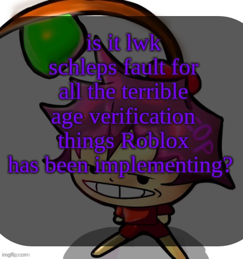 if he just made an alt account to catch preds instead of making a big deal of one ban Roblox wouldn't have done all of this | is it lwk schleps fault for all the terrible age verification things Roblox has been implementing? | image tagged in c0p template blah blah blah you know how this goes | made w/ Imgflip meme maker