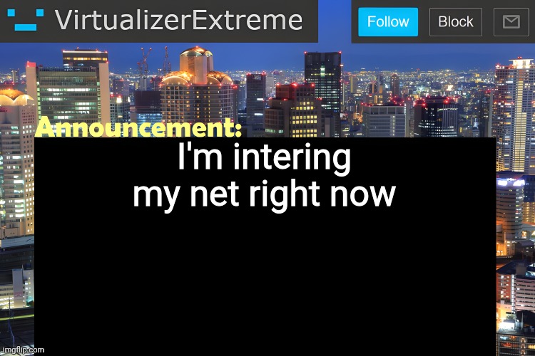 . | I'm intering my net right now | image tagged in virtualizer announcement temp remastered | made w/ Imgflip meme maker