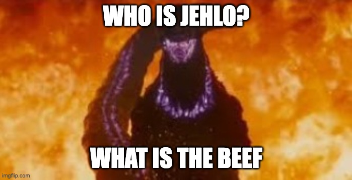 Shin godzilla fire atomic breath | WHO IS JEHLO? WHAT IS THE BEEF | image tagged in shin godzilla fire atomic breath | made w/ Imgflip meme maker