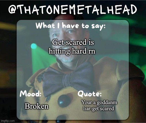 There a band btw :| | Get scared is hitting hard rn; Your a goddanm liar-get scared; Broken | image tagged in thatonemetalhead temp | made w/ Imgflip meme maker