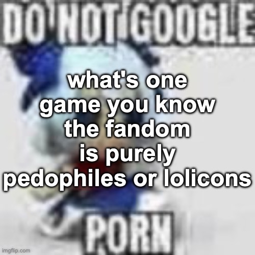 Do not google | what's one game you know the fandom is purely pedophiles or lolicons | image tagged in do not google | made w/ Imgflip meme maker