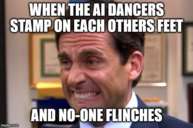 Cringe | WHEN THE AI DANCERS STAMP ON EACH OTHERS FEET AND NO-ONE FLINCHES | image tagged in cringe | made w/ Imgflip meme maker