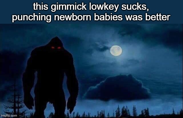 bigfoot | this gimmick lowkey sucks, punching newborn babies was better | image tagged in bigfoot | made w/ Imgflip meme maker