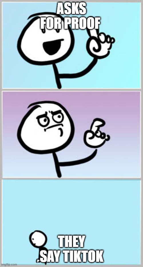 Because tiktok, x or fox news said it, it's true! | ASKS FOR PROOF; THEY SAY TIKTOK | image tagged in well nevermind | made w/ Imgflip meme maker