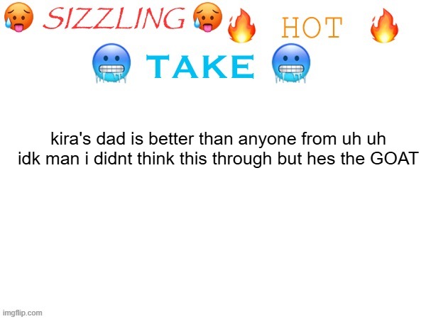 sizzling hot take | kira's dad is better than anyone from uh uh idk man i didnt think this through but hes the GOAT | image tagged in sizzling hot take | made w/ Imgflip meme maker