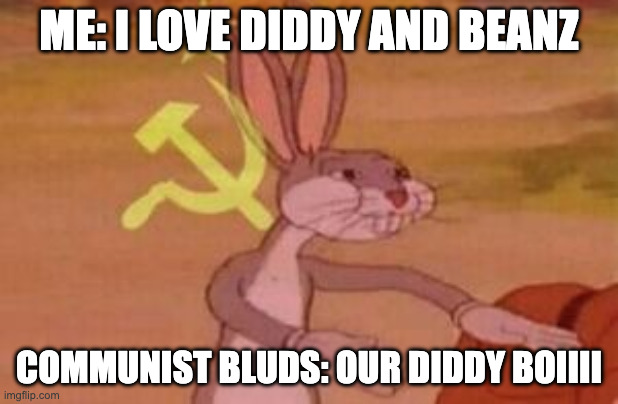 le potetoes | ME: I LOVE DIDDY AND BEANZ; COMMUNIST BLUDS: OUR DIDDY BOIIII | image tagged in our | made w/ Imgflip meme maker