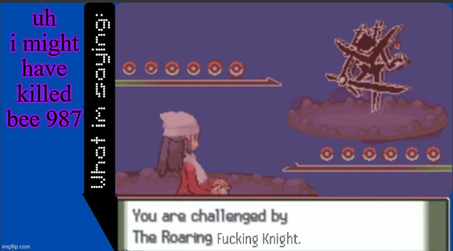 oops | uh i might have killed bee 987 | image tagged in theroaring_fuckingknights temp | made w/ Imgflip meme maker