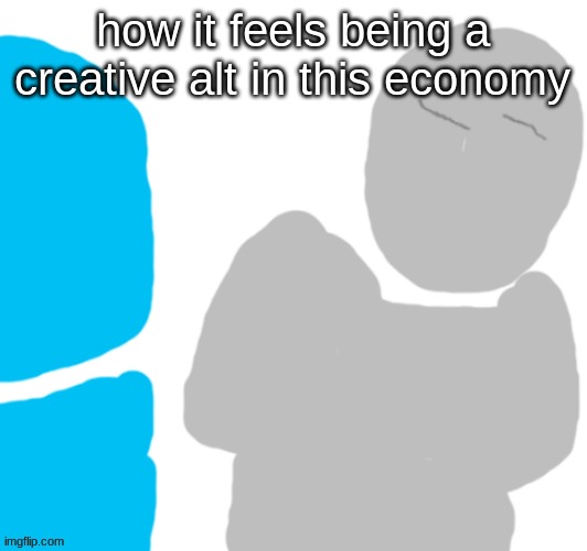 Pablo | how it feels being a creative alt in this economy | image tagged in pablo | made w/ Imgflip meme maker