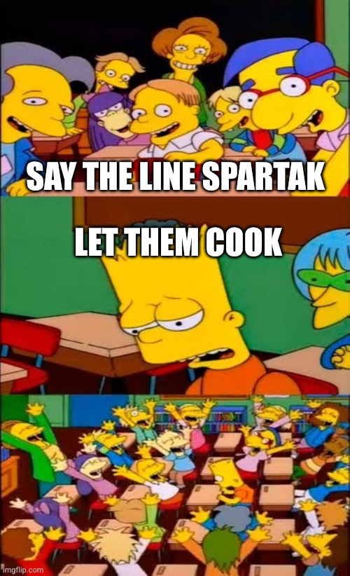 say the line bart! simpsons | SAY THE LINE SPARTAK; LET THEM COOK | image tagged in say the line bart simpsons | made w/ Imgflip meme maker