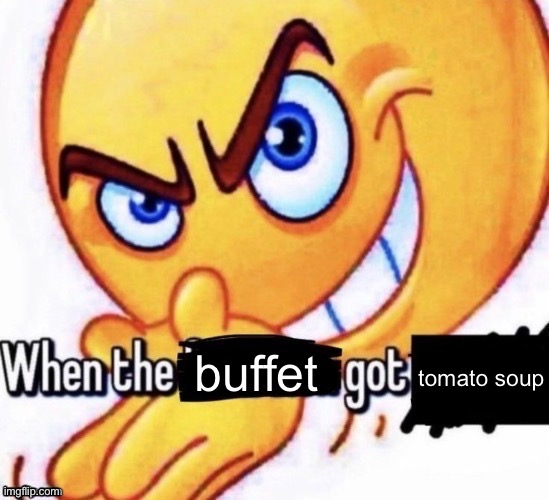 When the X got X | tomato soup; buffet | image tagged in when the x got x | made w/ Imgflip meme maker