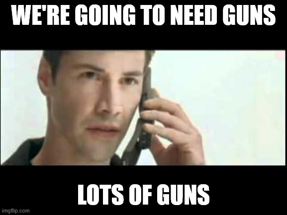 Matrix Lots of Guns | WE'RE GOING TO NEED GUNS LOTS OF GUNS | image tagged in matrix lots of guns | made w/ Imgflip meme maker