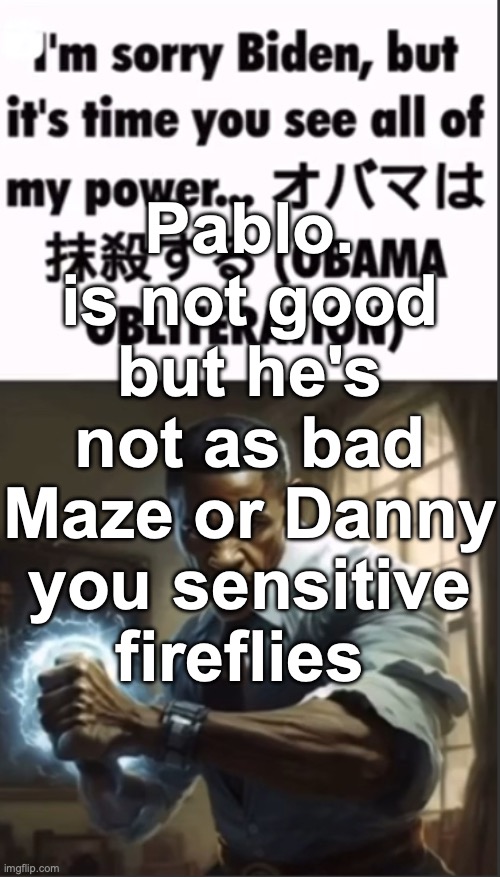 Obama Obliteration | Pablo. is not good but he's not as bad Maze or Danny you sensitive fireflies | image tagged in obama obliteration,msmg | made w/ Imgflip meme maker