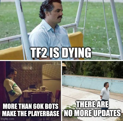 TF2 | TF2 IS DYING; MORE THAN 60K BOTS MAKE THE PLAYERBASE; THERE ARE NO MORE UPDATES | image tagged in memes,sad pablo escobar | made w/ Imgflip meme maker