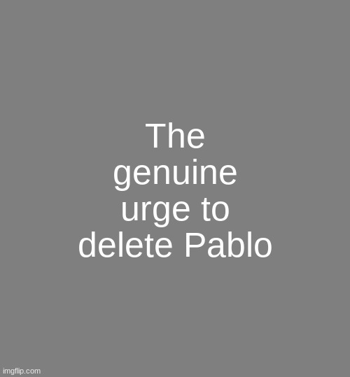 shared account between me and some other guy | The genuine urge to delete Pablo | image tagged in anonymouse template | made w/ Imgflip meme maker
