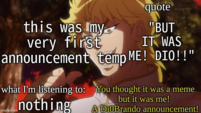 when I was Di0Brando | this was my very first announcement temp; "BUT IT WAS ME! DIO!!"; nothing | image tagged in di0brando announcement template | made w/ Imgflip meme maker