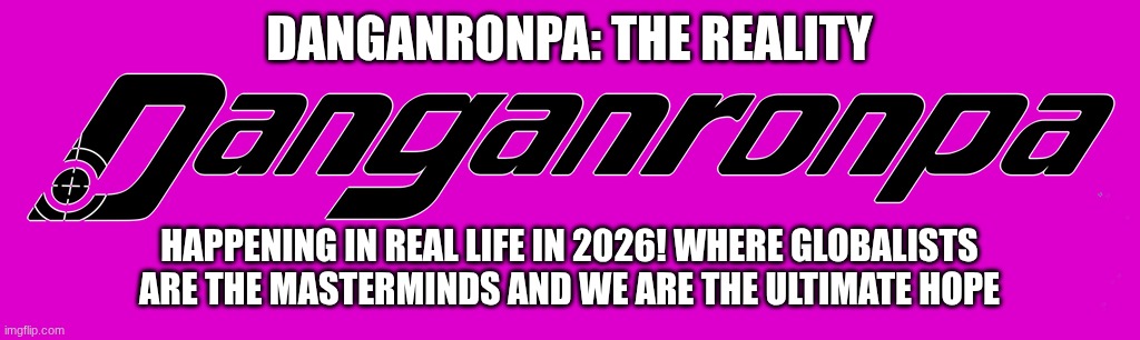 Danganronpa is happening in the EU | DANGANRONPA: THE REALITY; HAPPENING IN REAL LIFE IN 2026! WHERE GLOBALISTS ARE THE MASTERMINDS AND WE ARE THE ULTIMATE HOPE | image tagged in danganronpa logo | made w/ Imgflip meme maker