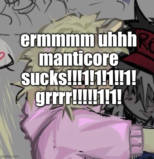 um politic mak me mad! no politi!! >:(((( | ermmmm uhhh manticore sucks!!!1!1!1!!1! grrrr!!!!!1!1! | made w/ Imgflip meme maker