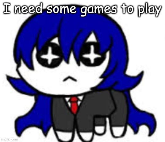 autistic bong | I need some games to play | image tagged in autistic bong | made w/ Imgflip meme maker