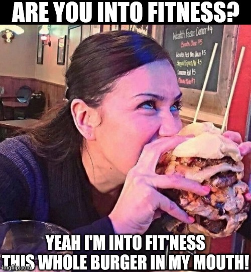 Are You Into Fitness? | ARE YOU INTO FITNESS? YEAH I'M INTO FIT'NESS THIS WHOLE BURGER IN MY MOUTH! | image tagged in chrisjoines1 | made w/ Imgflip meme maker