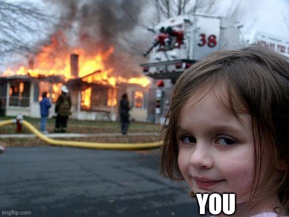 Disaster Girl Meme | YOU | image tagged in memes,disaster girl | made w/ Imgflip meme maker