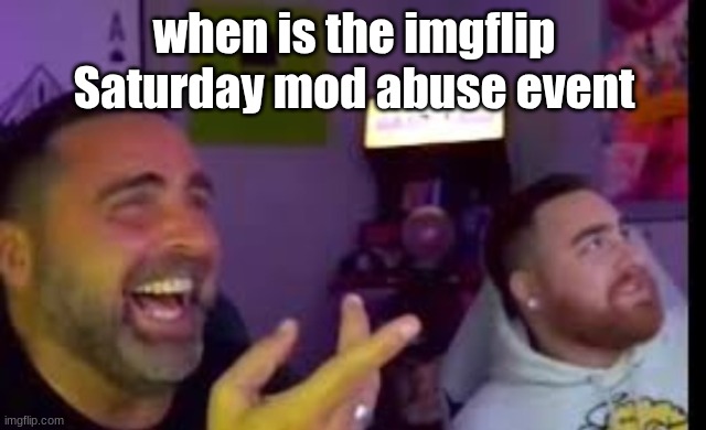 Los laughing (made by Bigjim998 copyright reserved) | when is the imgflip Saturday mod abuse event | image tagged in los laughing made by bigjim998 copyright reserved | made w/ Imgflip meme maker