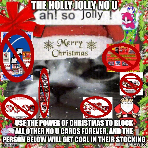 title... | THE HOLLY JOLLY NO U; USE THE POWER OF CHRISTMAS TO BLOCK ALL OTHER NO U CARDS FOREVER, AND THE PERSON BELOW WILL GET COAL IN THEIR STOCKING | image tagged in no u | made w/ Imgflip meme maker