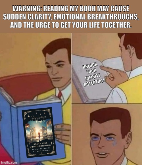 infinite potential | WARNING: READING MY BOOK MAY CAUSE SUDDEN CLARITY, EMOTIONAL BREAKTHROUGHS, AND THE URGE TO GET YOUR LIFE TOGETHER. UNLOCK YOUR INFINITE POTENTIAL! | image tagged in peter parker reading book crying | made w/ Imgflip meme maker