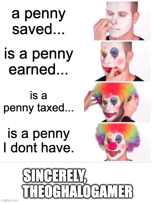 a penny saved ≠ a penny earned | a penny saved... is a penny earned... is a penny taxed... is a penny I dont have. SINCERELY,                 
THEOGHALOGAMER | image tagged in memes,clown applying makeup | made w/ Imgflip meme maker