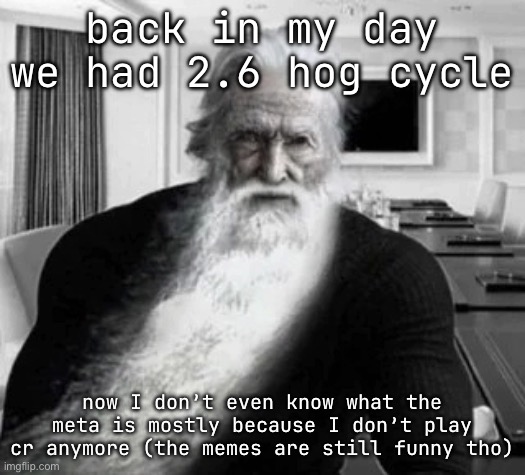Old Gigachad | back in my day we had 2.6 hog cycle; now I don’t even know what the meta is mostly because I don’t play cr anymore (the memes are still funny tho) | image tagged in old gigachad | made w/ Imgflip meme maker