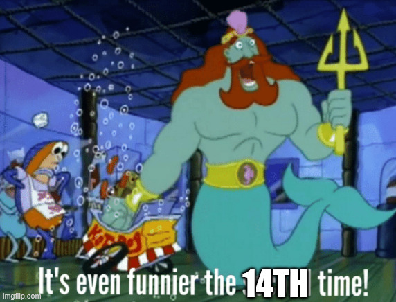 It's even funnier the second time | 14TH | image tagged in it's even funnier the second time | made w/ Imgflip meme maker