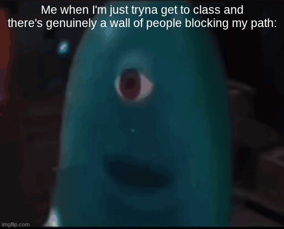 Lowkenuinley | Me when I'm just tryna get to class and there's genuinely a wall of people blocking my path: | image tagged in bob,school,memes | made w/ Imgflip meme maker