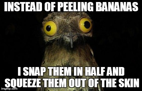 Weird Stuff I Do Potoo Meme | INSTEAD OF PEELING BANANAS I SNAP THEM IN HALF AND SQUEEZE THEM OUT OF THE SKIN | image tagged in memes,weird stuff i do potoo,AdviceAnimals | made w/ Imgflip meme maker