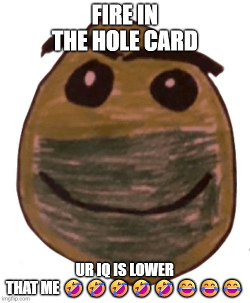 Normal face | FIRE IN THE HOLE CARD UR IQ IS LOWER THAT ME ???????? | image tagged in normal face | made w/ Imgflip meme maker