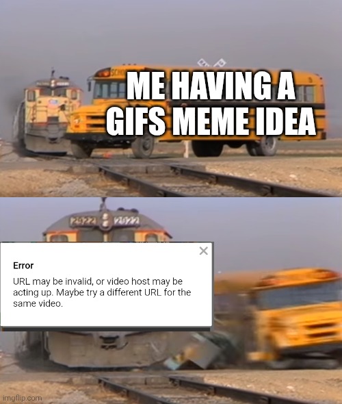 Not again! | ME HAVING A GIFS MEME IDEA | image tagged in a train hitting a school bus,memes | made w/ Imgflip meme maker