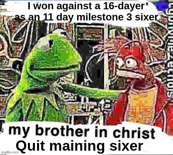 Never!!! I MUST PLAY UNTIL I'M UNLOOPABLE | I won against a 16-dayer as an 11 day milestone 3 sixer; Quit maining sixer | image tagged in my brother in christ | made w/ Imgflip meme maker
