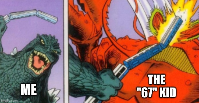 ieufsefsousofnu | THE "67" KID; ME | image tagged in godzilla hits monster with train,godzilla | made w/ Imgflip meme maker