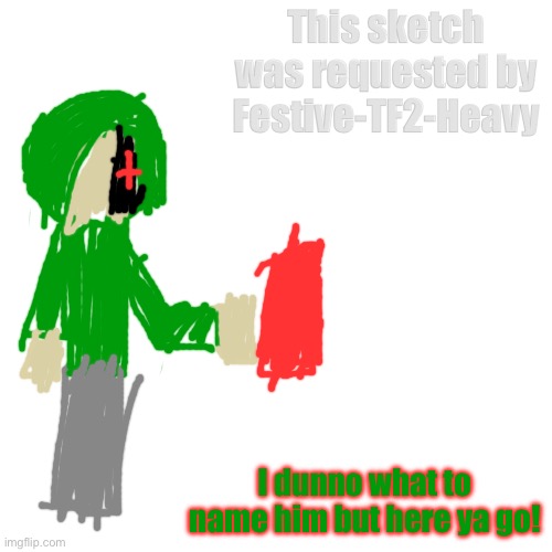 For you, Festive. Hope you like it! | This sketch was requested by Festive-TF2-Heavy; I dunno what to name him but here ya go! | image tagged in memes,blank transparent square | made w/ Imgflip meme maker