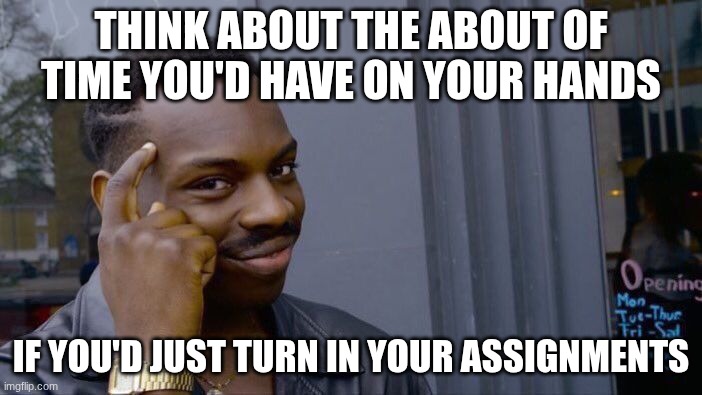 school | THINK ABOUT THE ABOUT OF TIME YOU'D HAVE ON YOUR HANDS; IF YOU'D JUST TURN IN YOUR ASSIGNMENTS | image tagged in memes,roll safe think about it,school | made w/ Imgflip meme maker