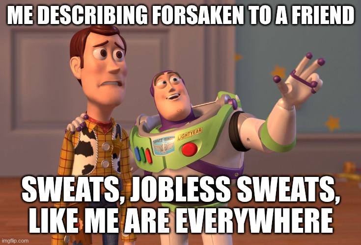 X, X Everywhere | ME DESCRIBING FORSAKEN TO A FRIEND; SWEATS, JOBLESS SWEATS, LIKE ME ARE EVERYWHERE | image tagged in memes,x x everywhere,forsaken,roblox,toy story | made w/ Imgflip meme maker