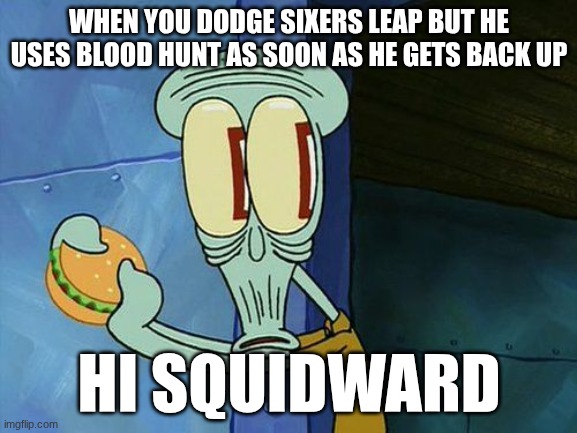 this calamari tastes funny | WHEN YOU DODGE SIXERS LEAP BUT HE USES BLOOD HUNT AS SOON AS HE GETS BACK UP; HI SQUIDWARD | image tagged in funny,memes,oh shit squidward,forsaken | made w/ Imgflip meme maker