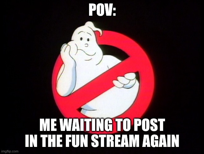 bndfhhdrgsrrgs | POV:; ME WAITING TO POST IN THE FUN STREAM AGAIN | image tagged in waiting the real ghostbusters logo,ghostbusters | made w/ Imgflip meme maker