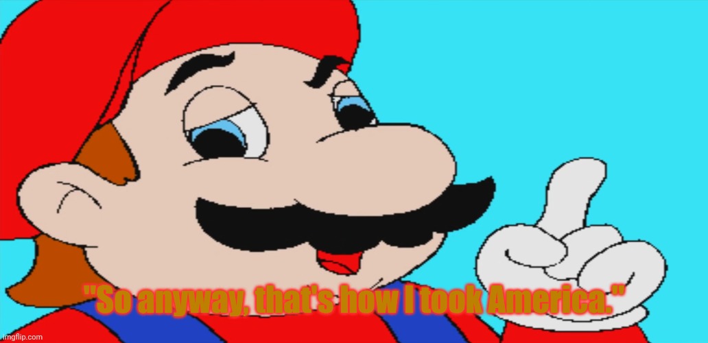 So anyway, that's how Mario took America. | "So anyway, that's how I took America." | made w/ Imgflip meme maker