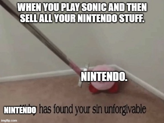 Kirby has found your sin unforgivable | WHEN YOU PLAY SONIC AND THEN SELL ALL YOUR NINTENDO STUFF. NINTENDO. NINTENDO | image tagged in kirby has found your sin unforgivable | made w/ Imgflip meme maker