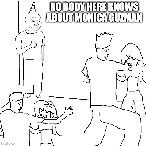 They don't know | NO BODY HERE KNOWS ABOUT MONICA GUZMAN | image tagged in they don't know | made w/ Imgflip meme maker