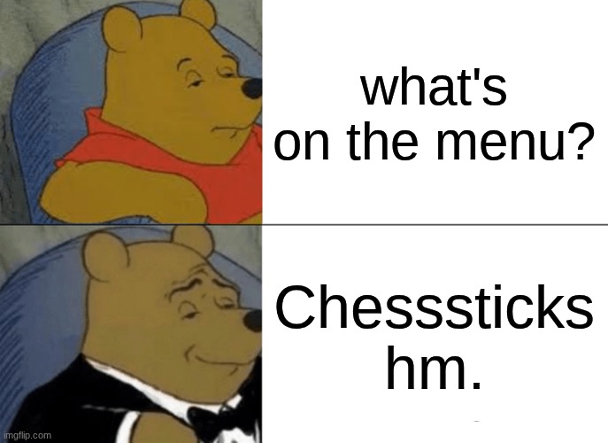 CHESSTICKS | what's on the menu? Chesssticks hm. | image tagged in memes,tuxedo winnie the pooh | made w/ Imgflip meme maker