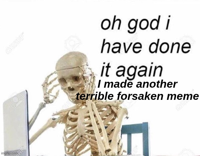 NOT AGAIN!!! | I made another terrible forsaken meme | image tagged in oh god i have done it again | made w/ Imgflip meme maker