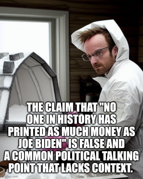 Snowcones | THE CLAIM THAT "NO ONE IN HISTORY HAS PRINTED AS MUCH MONEY AS JOE BIDEN" IS FALSE AND A COMMON POLITICAL TALKING POINT THAT LACKS CONTEXT. | image tagged in snowcones | made w/ Imgflip meme maker