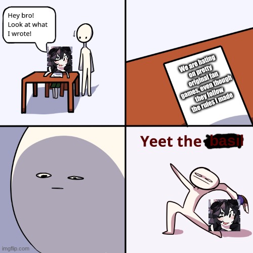 the hate on shattered from devs is wild | We are hating on pretty original fan games, even though they follow the rules I made; basil | image tagged in yeet the child,forsaken,shattered hopes,forsaken sandbox,forsaken shattered | made w/ Imgflip meme maker